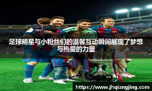 足球明星与小粉丝们的温馨互动瞬间展现了梦想与热爱的力量