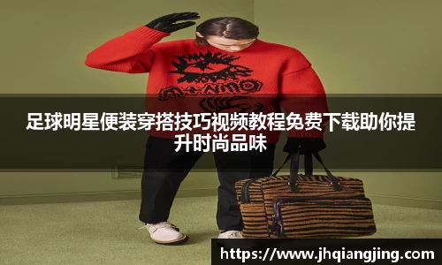 足球明星便装穿搭技巧视频教程免费下载助你提升时尚品味