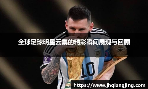 全球足球明星云集的精彩瞬间展现与回顾