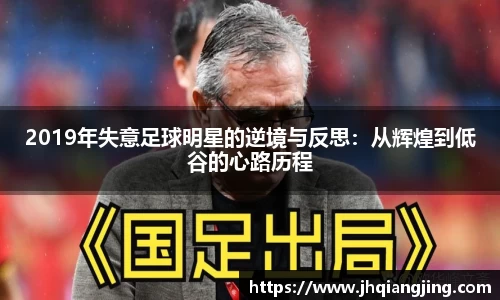 2019年失意足球明星的逆境与反思：从辉煌到低谷的心路历程