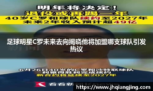 足球明星C罗未来去向揭晓他将加盟哪支球队引发热议