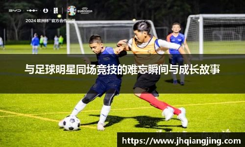 与足球明星同场竞技的难忘瞬间与成长故事