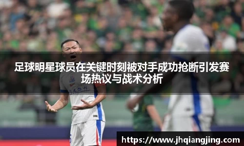足球明星球员在关键时刻被对手成功抢断引发赛场热议与战术分析