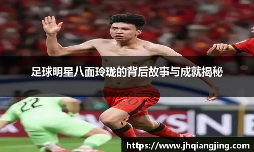 足球明星八面玲珑的背后故事与成就揭秘