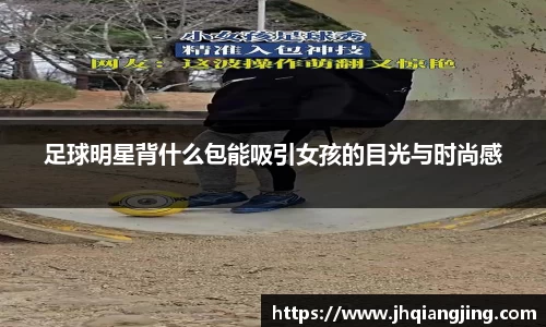 足球明星背什么包能吸引女孩的目光与时尚感